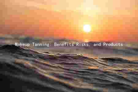 Makeup Tanning: Benefits Risks, and Products