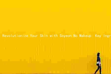 Revolutionize Your Skin with Soyeon No Makeup: Key Ingredients, Benefits, and Risks