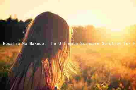 Rosalia No Makeup: The Ultimate Skincare Solution for Flawless Skin