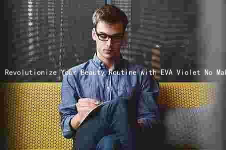 Revolutionize Your Beauty Routine with EVA Violet No Makeup: A Comprehensive Review