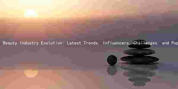 Beauty Industry Evolution: Latest Trends, Influencers, Challenges, and Popular Products