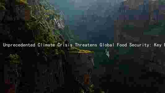 Unprecedented Climate Crisis Threatens Global Food Security: Key Players, Consequences, and Potential Solutions