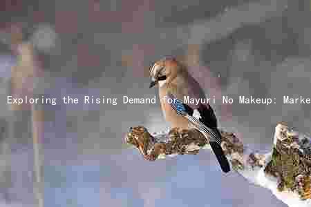 Exploring the Rising Demand for Mayuri No Makeup: Market Trends, Competitors, Risks, and Future Prospects