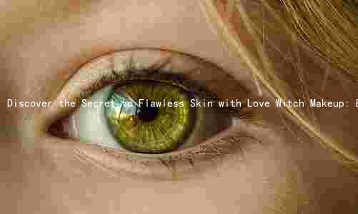 Discover the Secret to Flawless Skin with Love Witch Makeup: Benefits, Risks, and Comparison to Natural Products