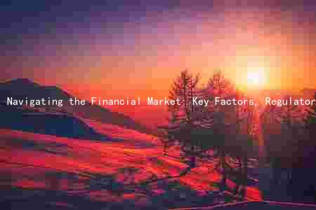 Navigating the Financial Market: Key Factors, Regulatory Developments, and Emerging Trends Amidst Challenging Risks