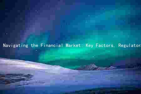 Navigating the Financial Market: Key Factors, Regulatory Changes, Emerging Trends and Challenges