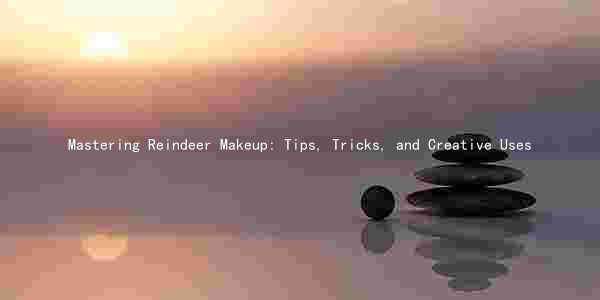 Mastering Reindeer Makeup: Tips, Tricks, and Creative Uses