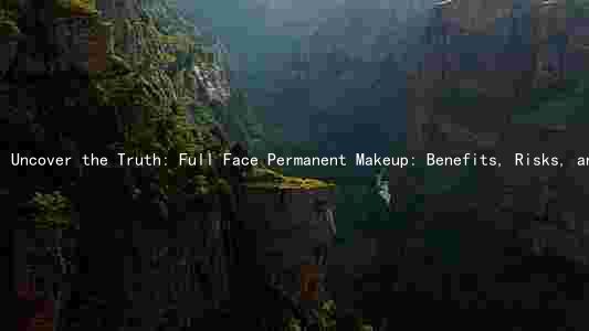 Uncover the Truth: Full Face Permanent Makeup: Benefits, Risks, and Costs