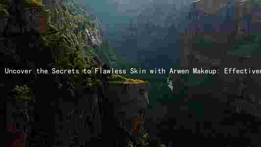 Uncover the Secrets to Flawless Skin with Arwen Makeup: Effectiveness, Affordability, and Customization for All Skin Types
