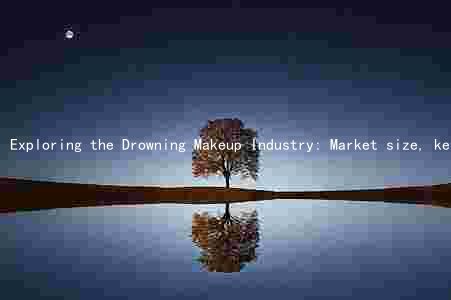 Exploring the Drowning Makeup Industry: Market size, key players, trends, challenges, and growth prospects