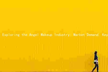 Exploring the Angel Makeup Industry: Market Demand, Key Trends, Major Players, Challes, and Growth Prospects