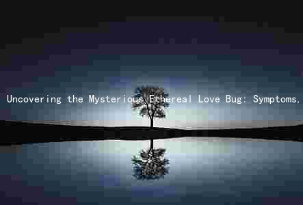 Uncovering the Mysterious Ethereal Love Bug: Symptoms, Transmission, Treatment, and Prevalence