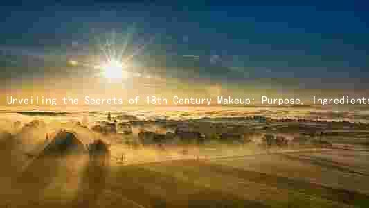 Unveiling the Secrets of 18th Century Makeup: Purpose, Ingredients, Differences, and Evolution
