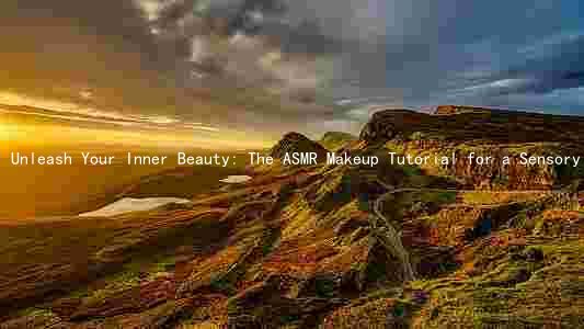 Unleash Your Inner Beauty: The ASMR Makeup Tutorial for a Sensory Experience