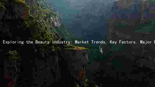 Exploring the Beauty Industry: Market Trends, Key Factors, Major Players, Challenges, and Growth Prospects
