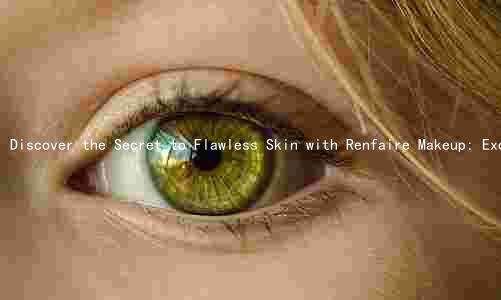 Discover the Secret to Flawless Skin with Renfaire Makeup: Exclusive Ingredients and Unmatched Quality